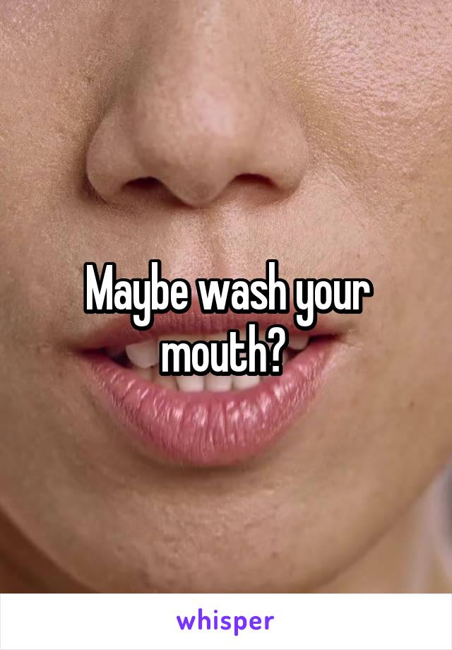 Maybe wash your mouth? 