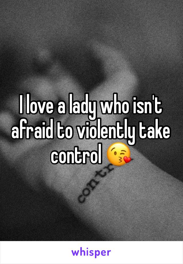 I love a lady who isn't afraid to violently take control 😘