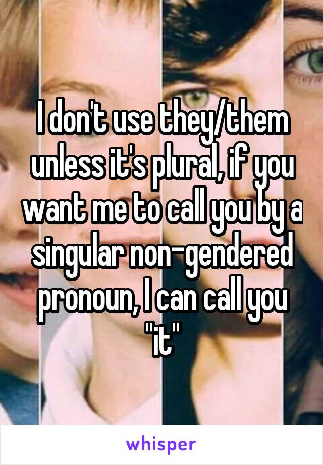 I don't use they/them unless it's plural, if you want me to call you by a singular non-gendered pronoun, I can call you "it"