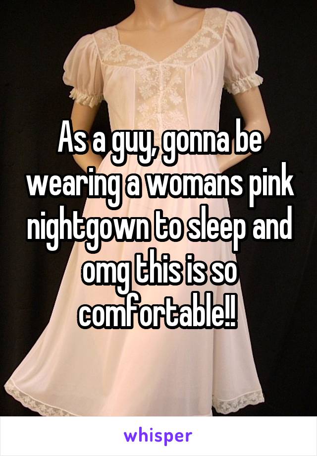 As a guy, gonna be wearing a womans pink nightgown to sleep and omg this is so comfortable!! 