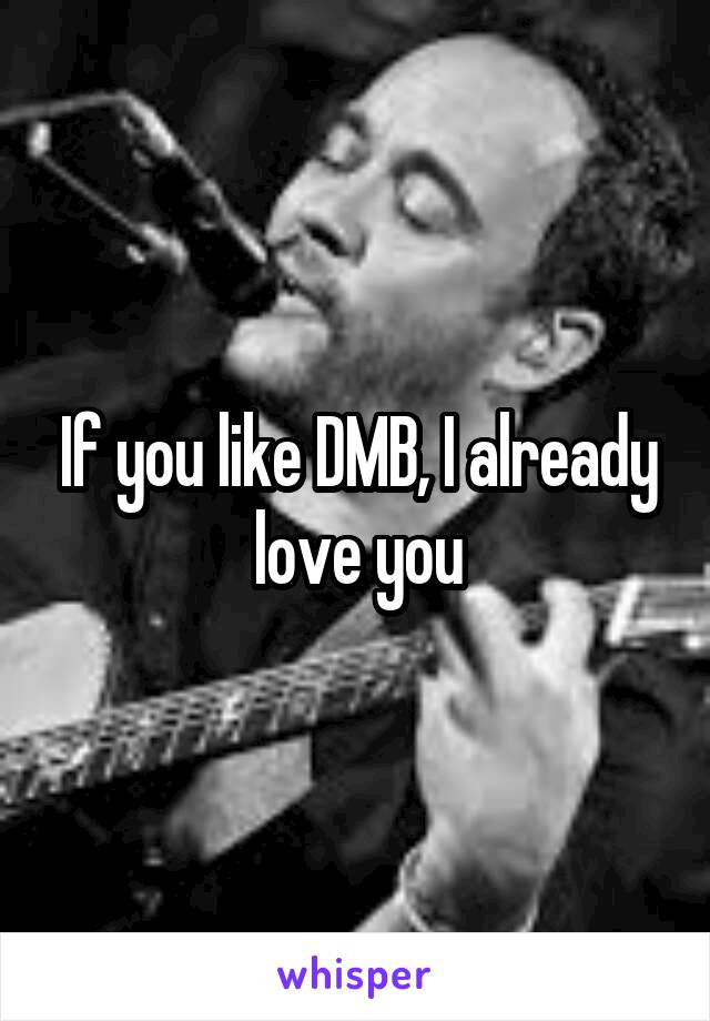 If you like DMB, I already love you