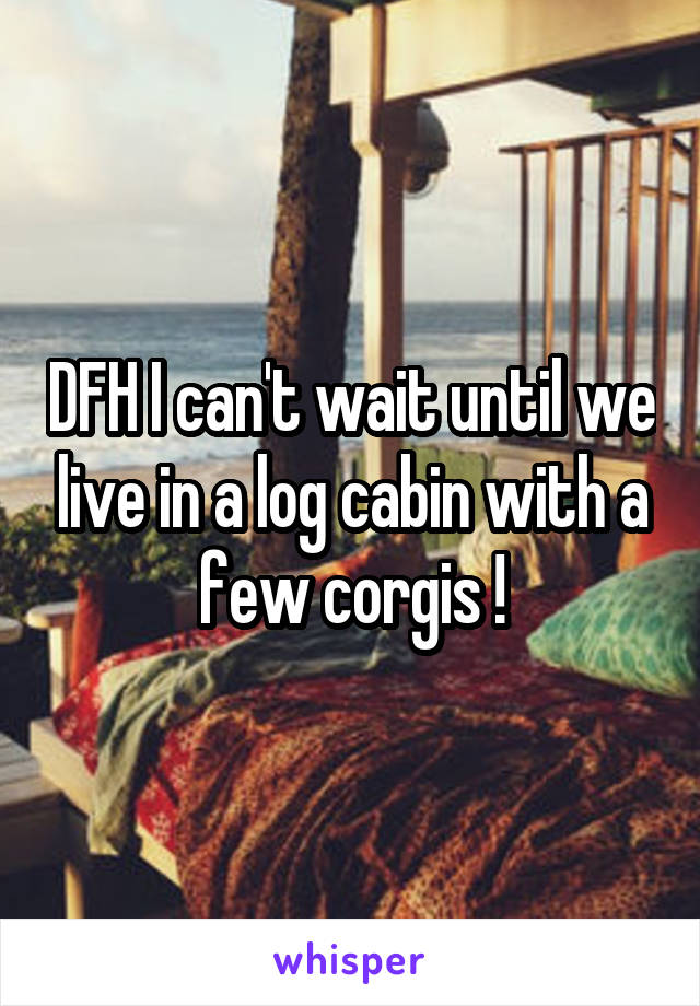 DFH I can't wait until we live in a log cabin with a few corgis !