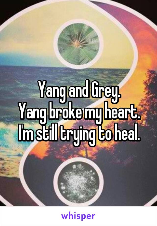 Yang and Grey.
Yang broke my heart. I'm still trying to heal.