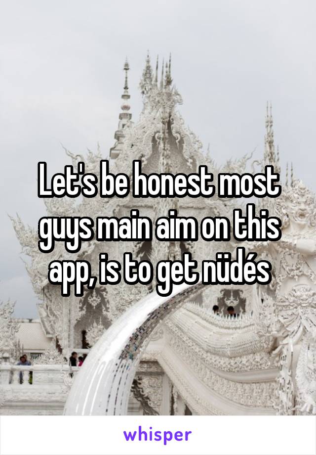 Let's be honest most guys main aim on this app, is to get nüdés