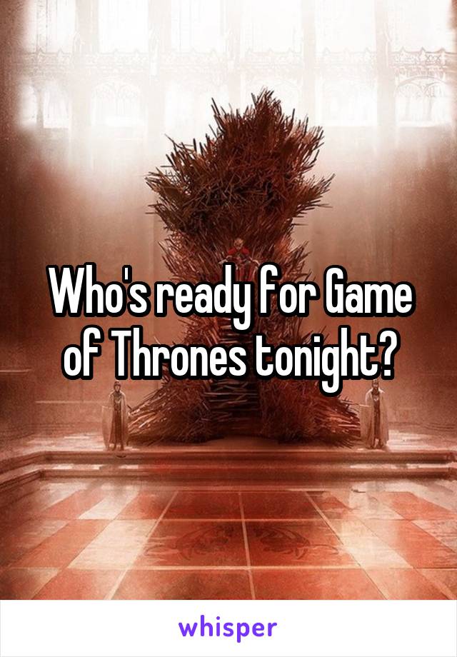 Who's ready for Game of Thrones tonight?