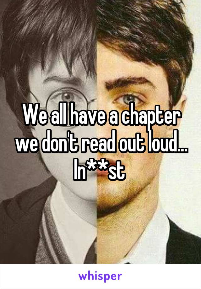 We all have a chapter we don't read out loud...
In**st 