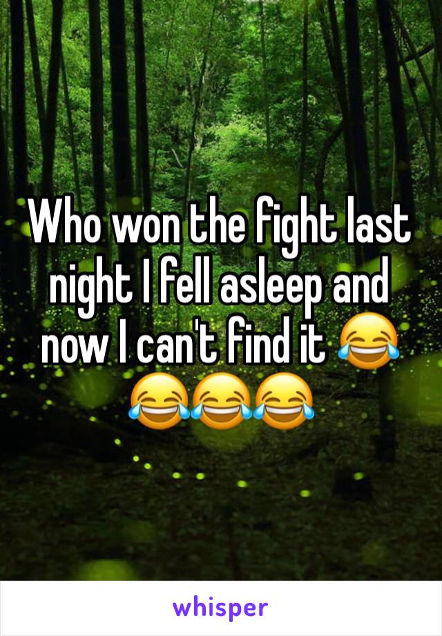 Who won the fight last night I fell asleep and now I can't find it 😂😂😂😂