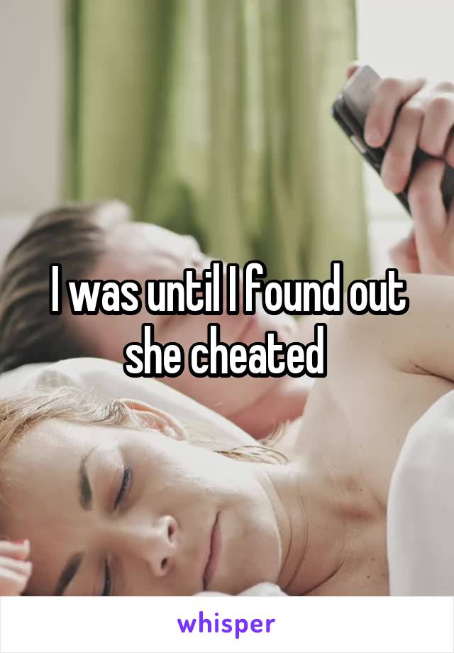 I was until I found out she cheated 