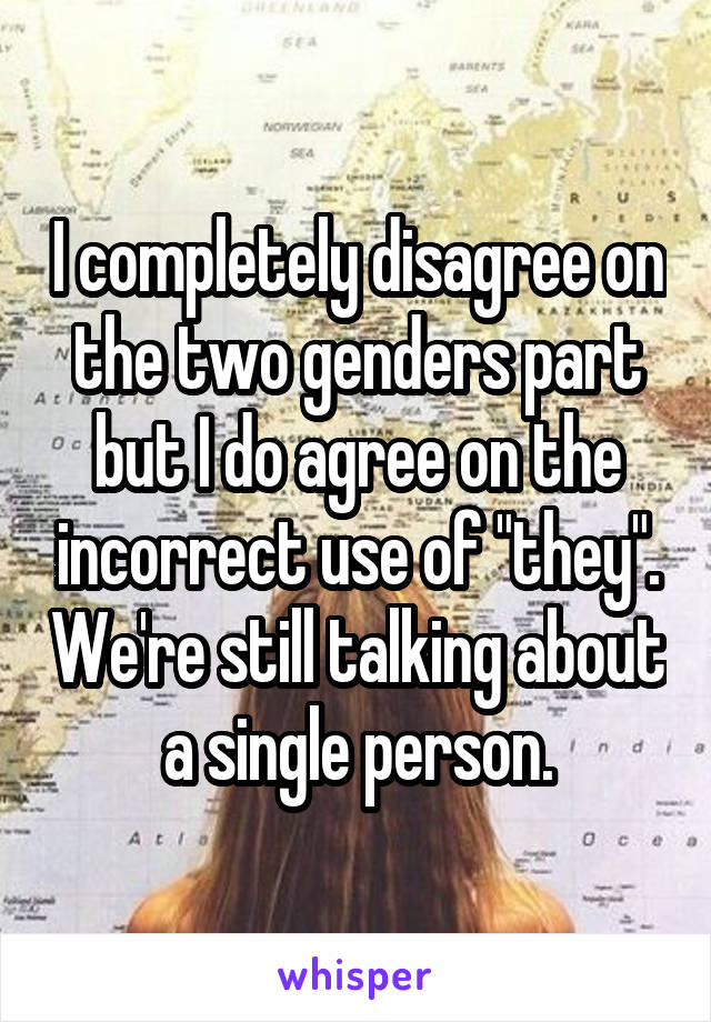 I completely disagree on the two genders part but I do agree on the incorrect use of "they". We're still talking about a single person.