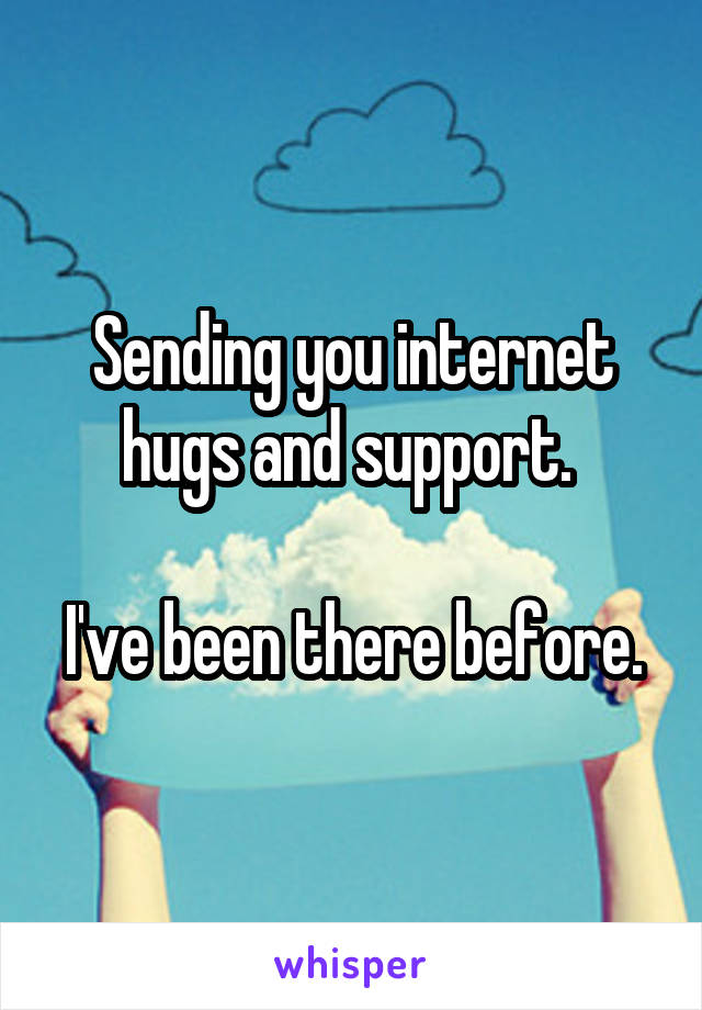 Sending you internet hugs and support. 

I've been there before.