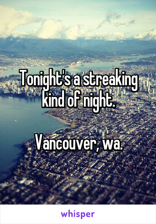 Tonight's a streaking kind of night.

Vancouver, wa.