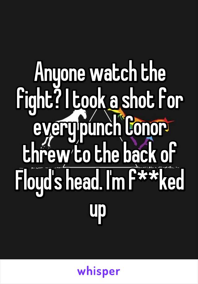 Anyone watch the fight? I took a shot for every punch Conor threw to the back of Floyd's head. I'm f**ked up 