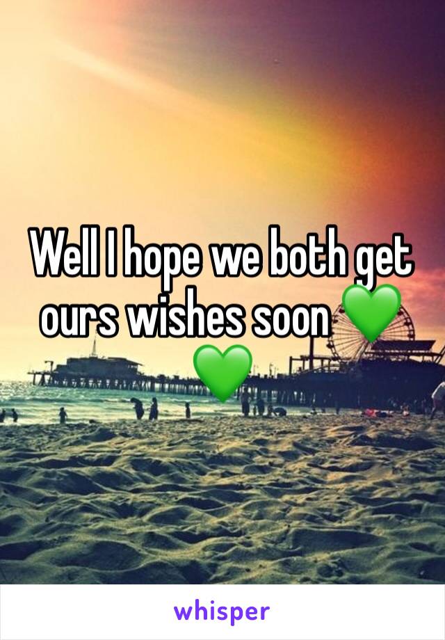 Well I hope we both get ours wishes soon 💚💚