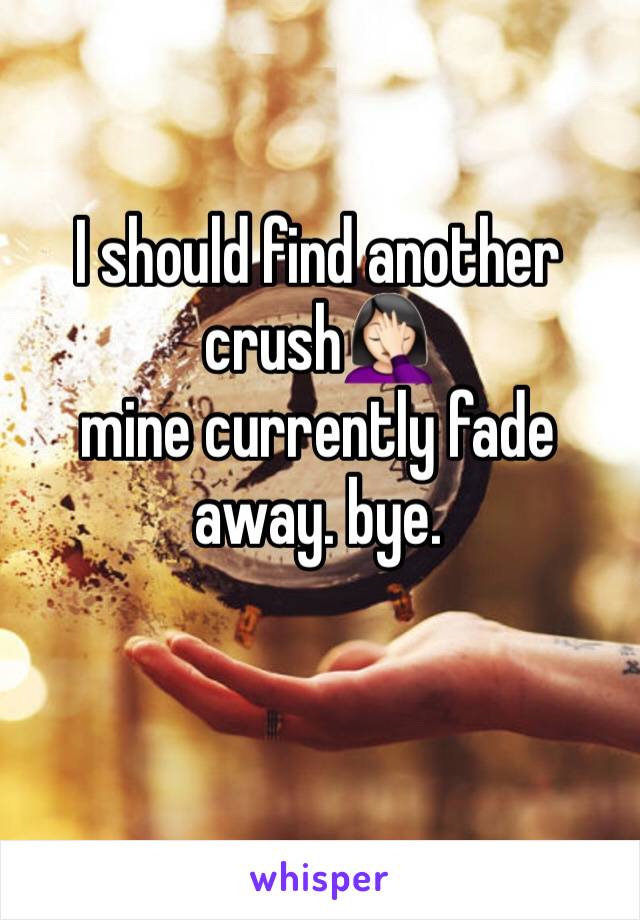 I should find another crush🤦🏻‍♀️
mine currently fade away. bye.