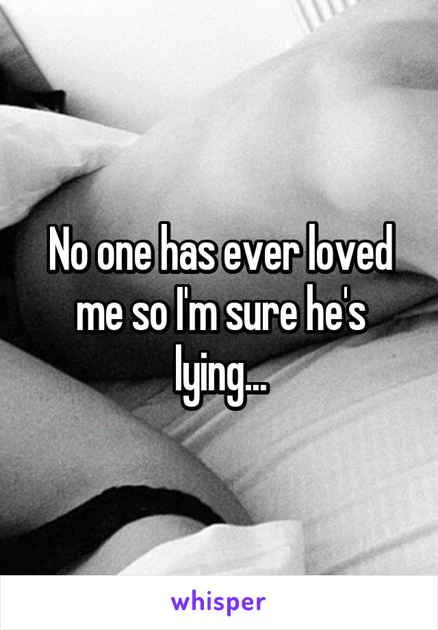 No one has ever loved me so I'm sure he's lying...