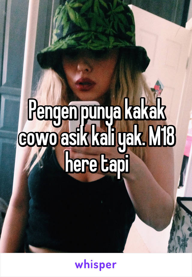 Pengen punya kakak cowo asik kali yak. M18 here tapi