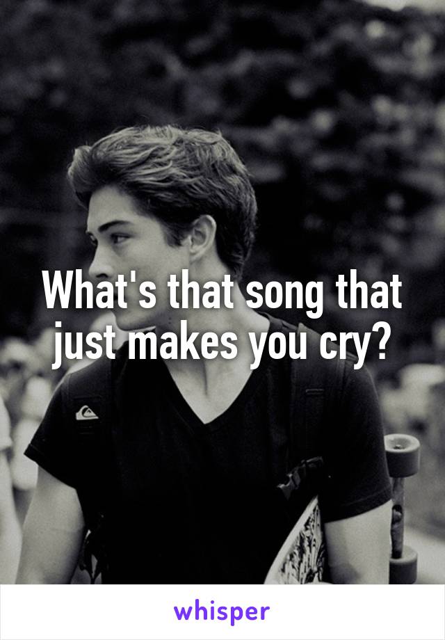 What's that song that just makes you cry?