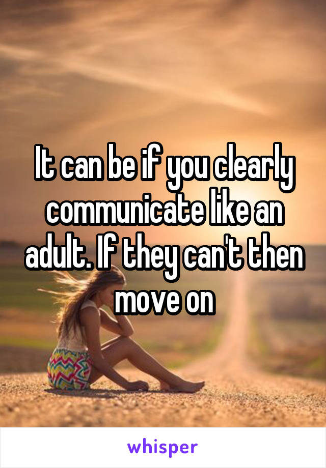 It can be if you clearly communicate like an adult. If they can't then move on