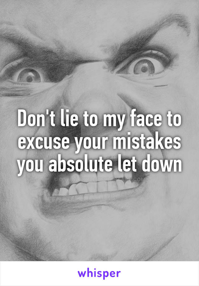 Don't lie to my face to excuse your mistakes you absolute let down