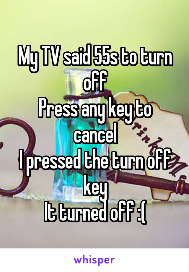 My TV said 55s to turn off
Press any key to cancel
I pressed the turn off key
It turned off :(