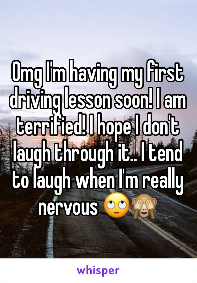 Omg I'm having my first driving lesson soon! I am terrified! I hope I don't laugh through it.. I tend to laugh when I'm really nervous 🙄🙈