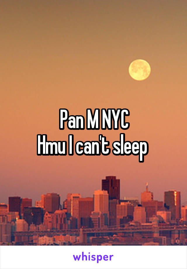 Pan M NYC
Hmu I can't sleep 