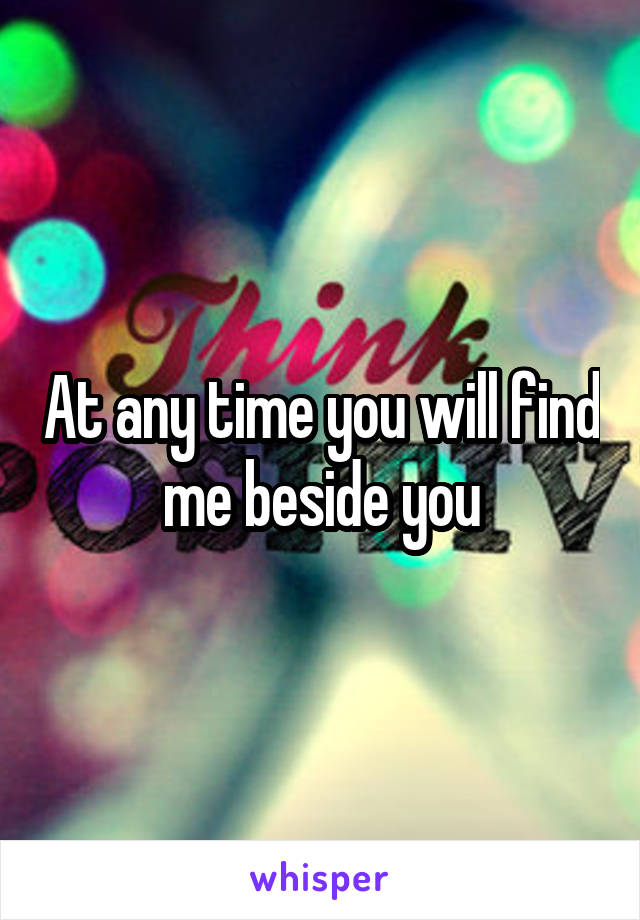 At any time you will find me beside you