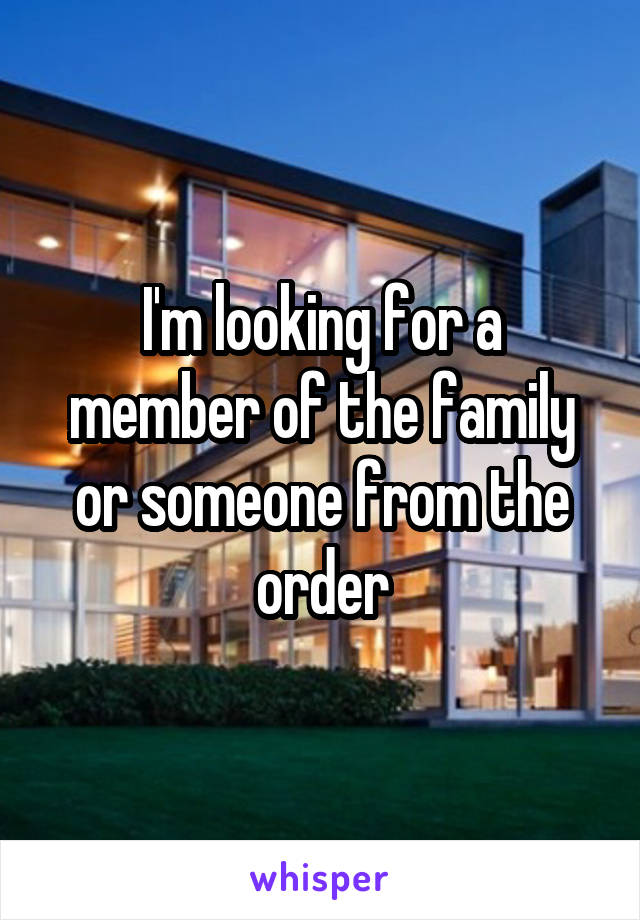 I'm looking for a member of the family or someone from the order