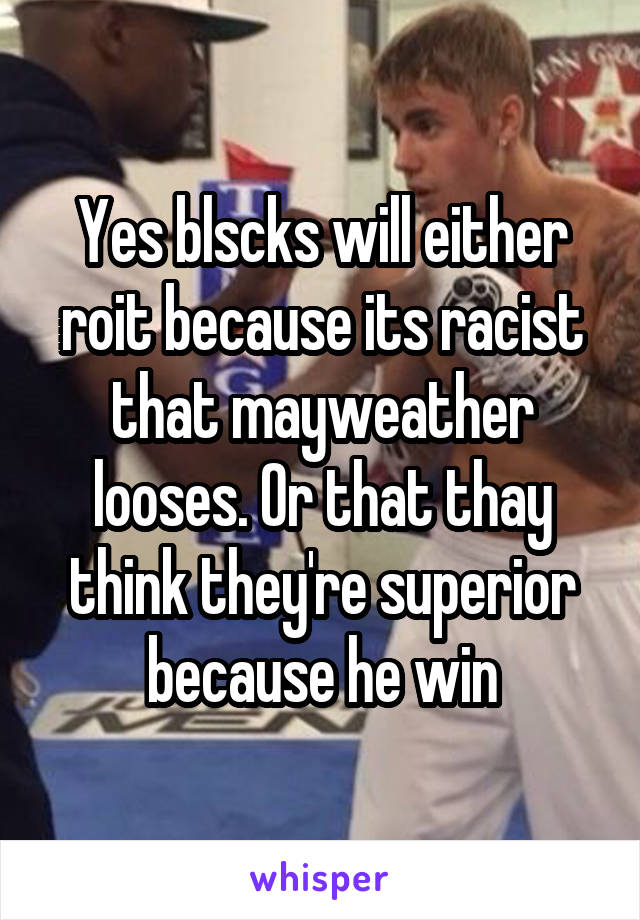 Yes blscks will either roit because its racist that mayweather looses. Or that thay think they're superior because he win