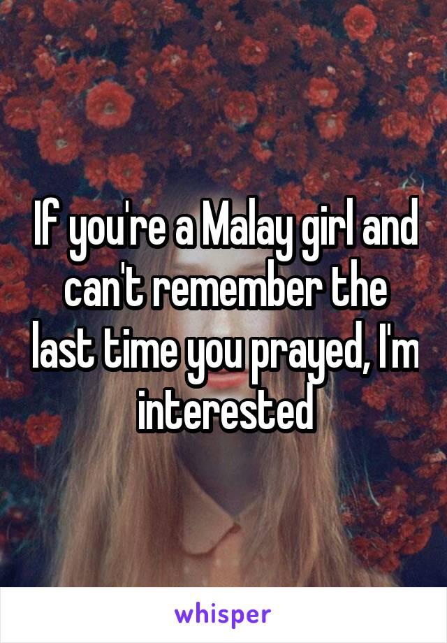 If you're a Malay girl and can't remember the last time you prayed, I'm interested