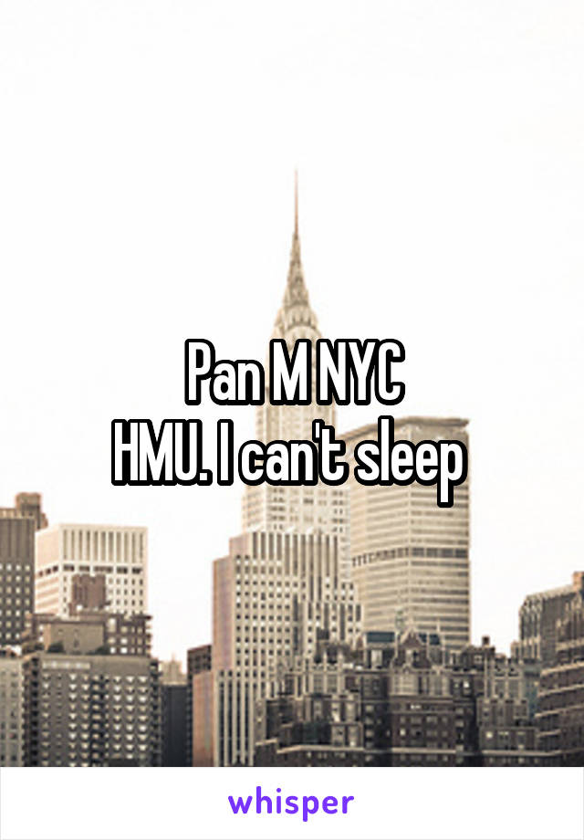 Pan M NYC
HMU. I can't sleep 