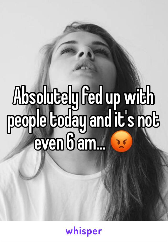 Absolutely fed up with people today and it's not even 6 am... 😡