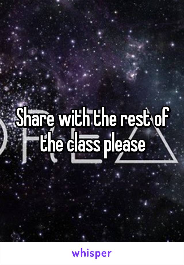 Share with the rest of the class please