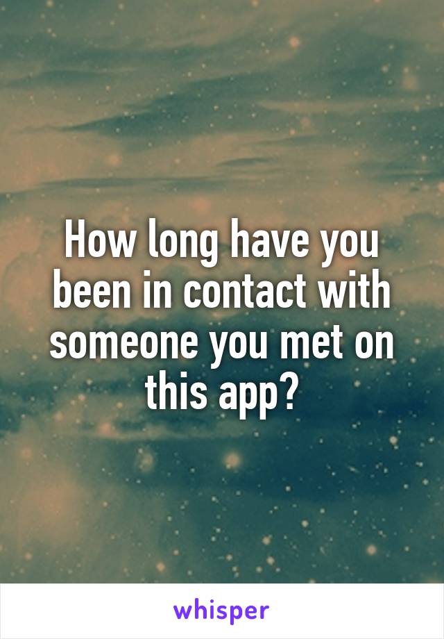 How long have you been in contact with someone you met on this app?