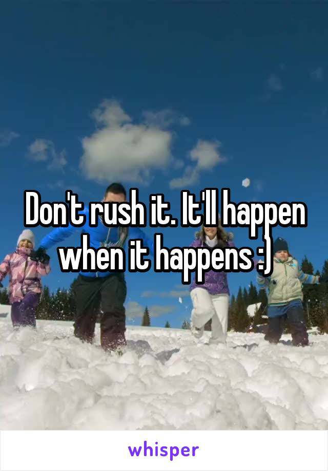 Don't rush it. It'll happen when it happens :)