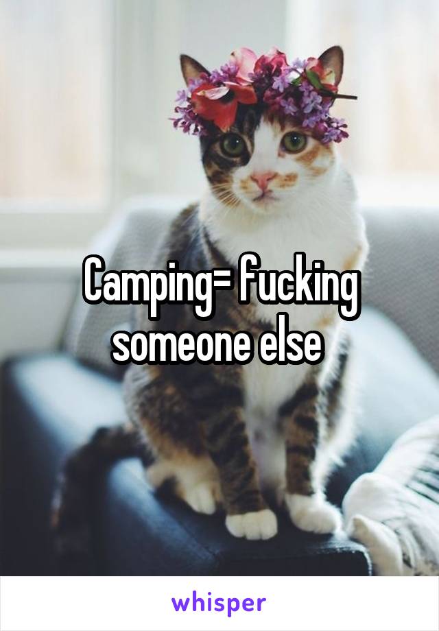 Camping= fucking someone else 
