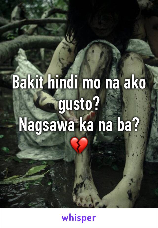 Bakit hindi mo na ako gusto?
Nagsawa ka na ba?
💔