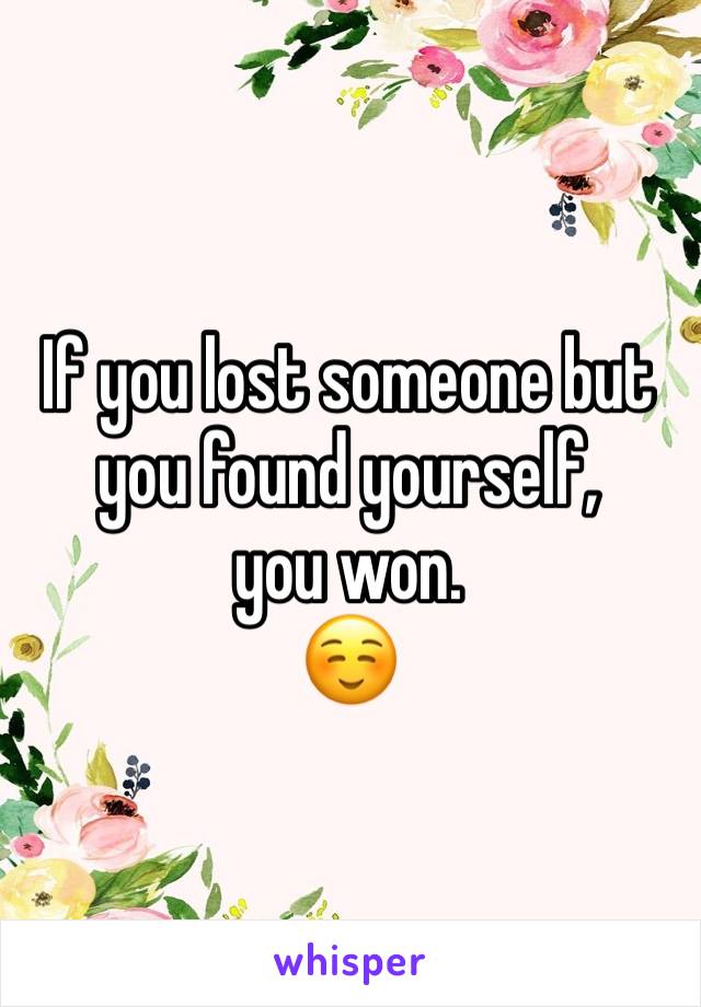 If you lost someone but you found yourself,
you won. 
☺️