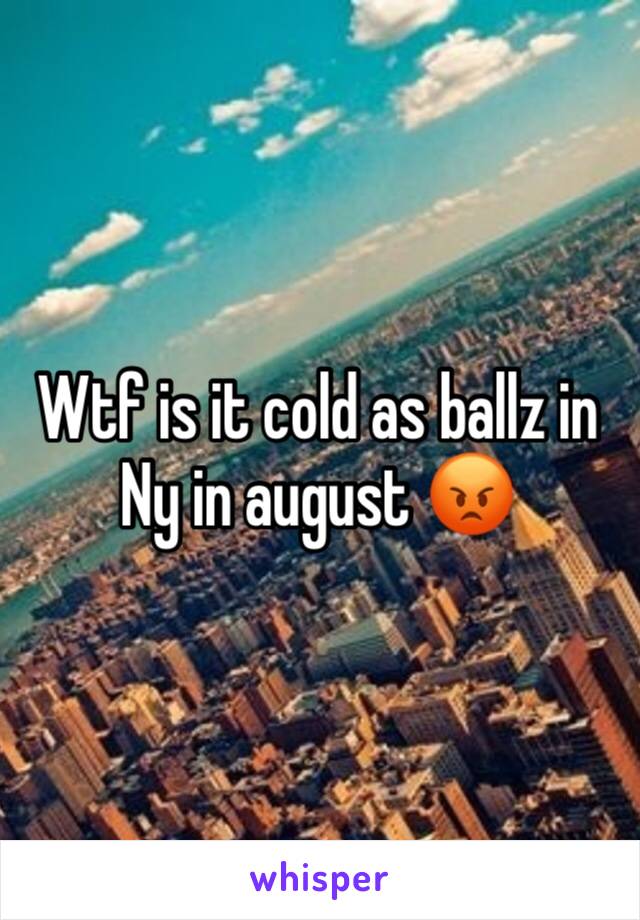 Wtf is it cold as ballz in Ny in august 😡