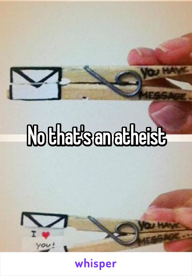 No that's an atheist