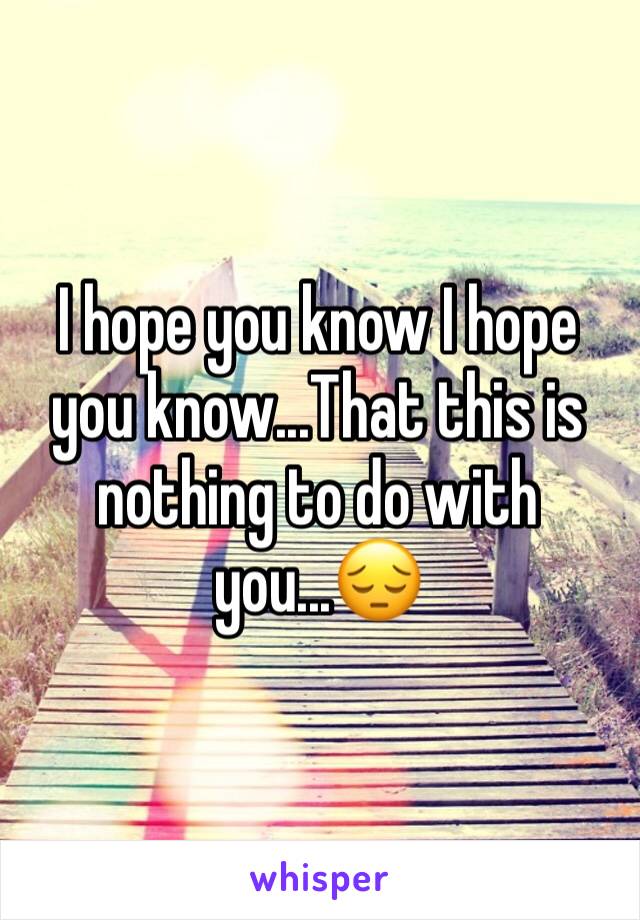 I hope you know I hope you know...That this is nothing to do with you...😔 