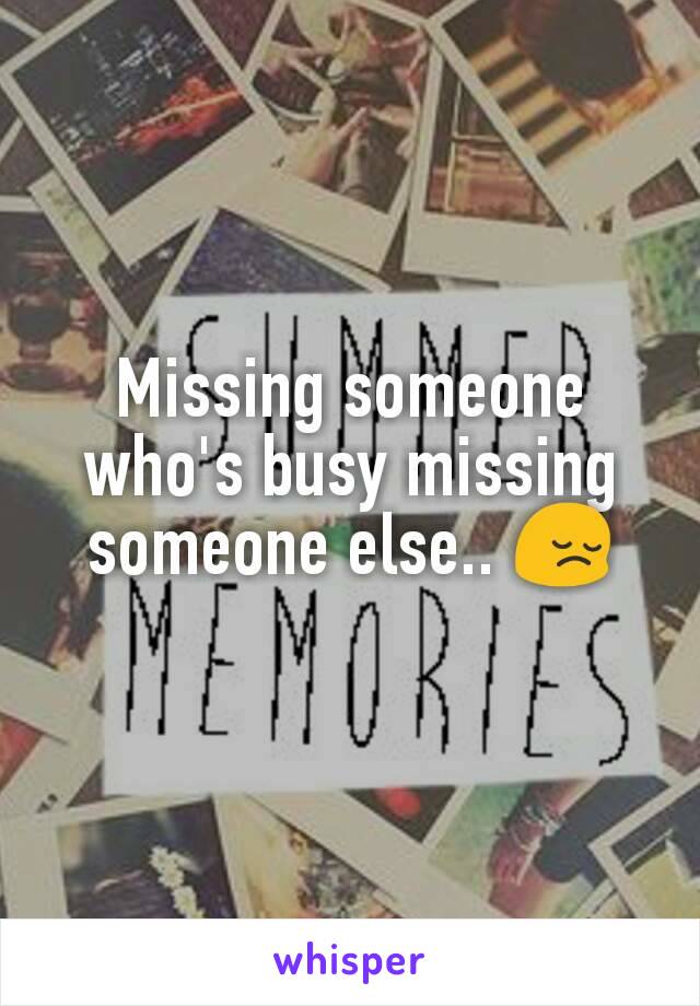 Missing someone who's busy missing someone else.. 😔