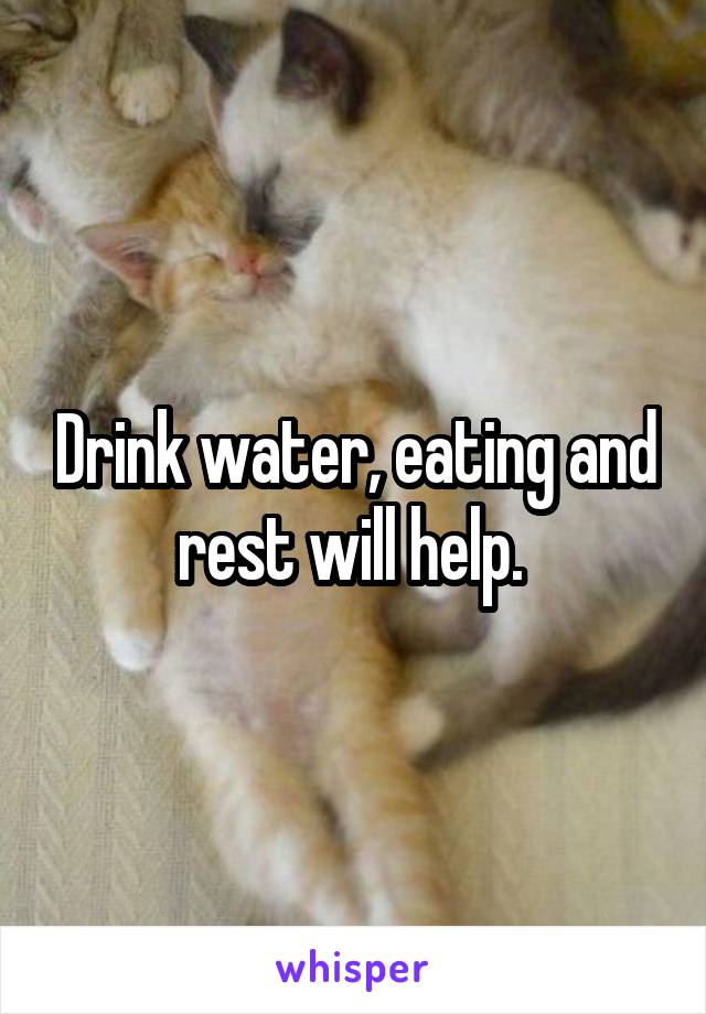 Drink water, eating and rest will help. 