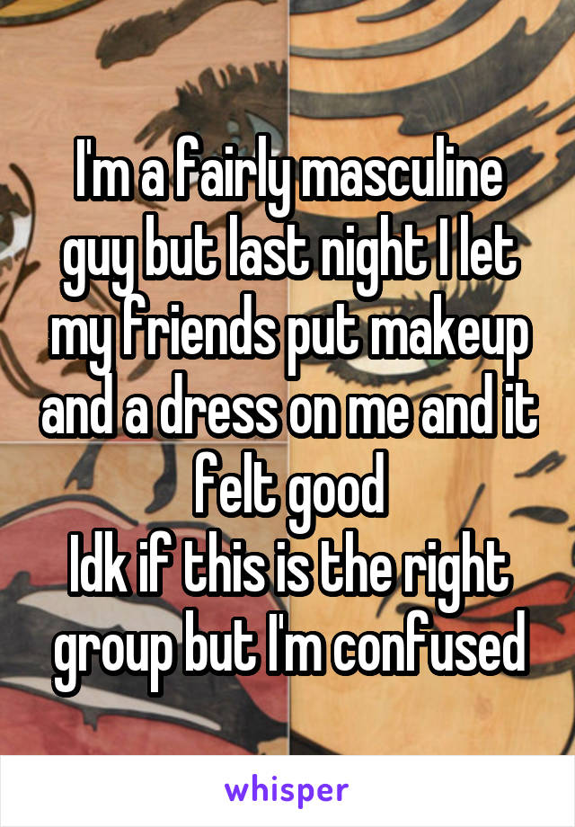 I'm a fairly masculine guy but last night I let my friends put makeup and a dress on me and it felt good
Idk if this is the right group but I'm confused