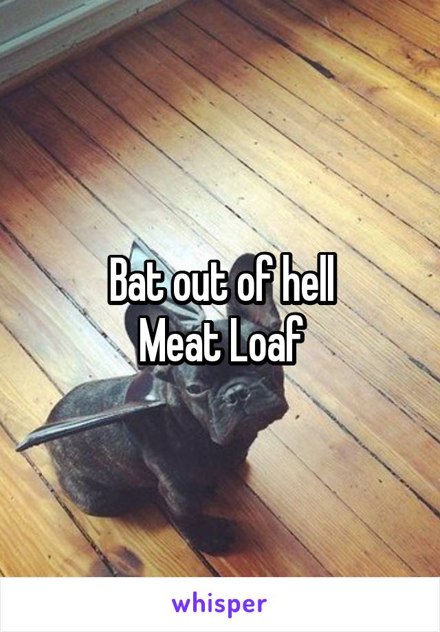 Bat out of hell
Meat Loaf