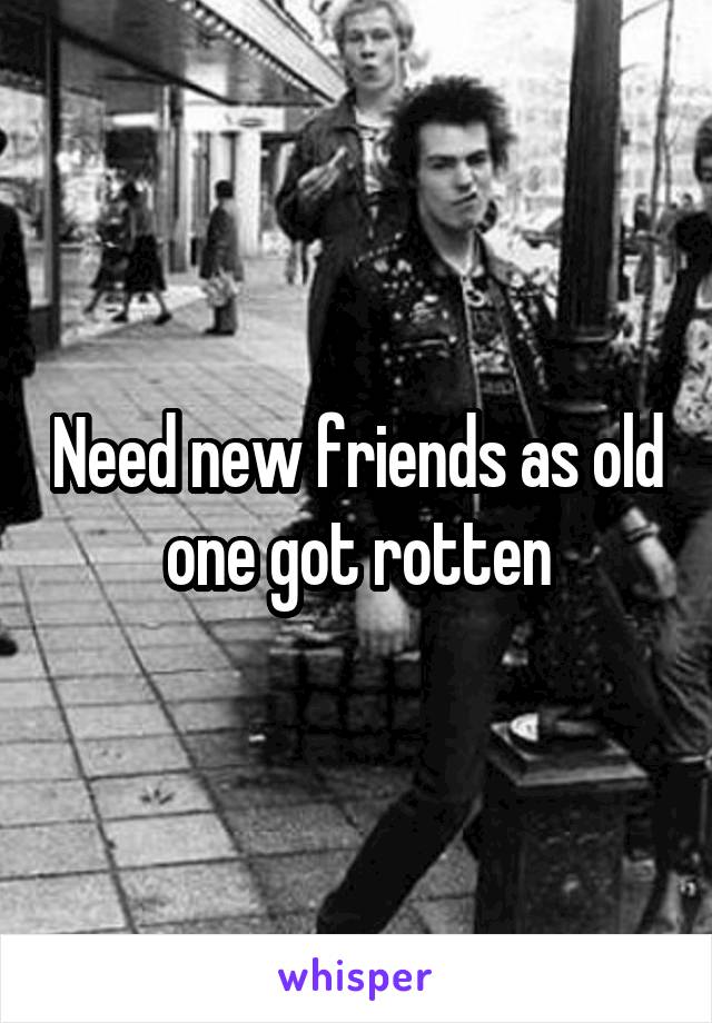 Need new friends as old one got rotten