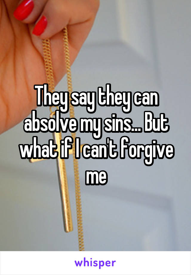 They say they can absolve my sins... But what if I can't forgive me