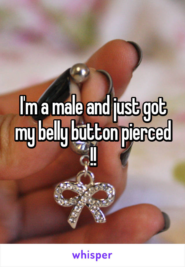 I'm a male and just got my belly button pierced !!