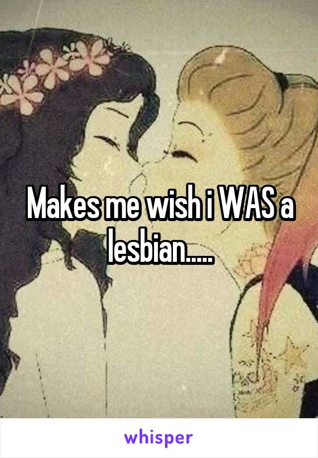 Makes me wish i WAS a lesbian.....