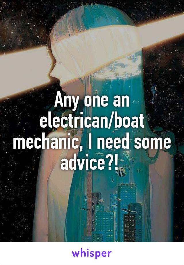 Any one an electrican/boat mechanic, I need some advice?! 